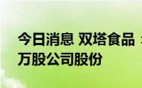 今日消息 双塔食品：控股股东新增质押600万股公司股份