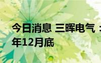 今日消息 三晖电气：IPO募投项目延期至22年12月底