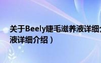 关于Beely睫毛滋养液详细介绍简介（关于Beely睫毛滋养液详细介绍）