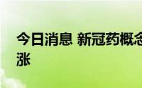 今日消息 新冠药概念异动，阿兹夫定方向领涨