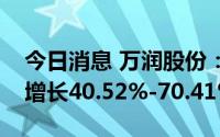 今日消息 万润股份：预计上半年净利润同比增长40.52%-70.41%