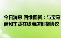 今日消息 四维图新：与宝马汽车公司签署汽车远程服务提供商和车载在线商店框架协议