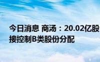今日消息 商汤：20.02亿股B类股份自愿禁售，控股股东间接控制B类股份分配