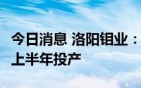 今日消息 洛阳钼业：KFM铜钴矿计划2023年上半年投产