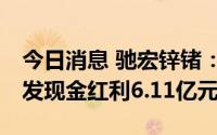 今日消息 驰宏锌锗：拟于7月8日除权，共派发现金红利6.11亿元