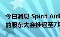 今日消息 Spirit Airlines将表决JetBlue收购的股东大会推迟至7月8日