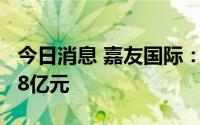 今日消息 嘉友国际：上半年预盈2.67亿至2.98亿元