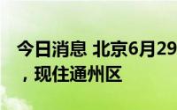 今日消息 北京6月29日新增本土确诊病例1例，现住通州区