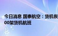 今日消息 国泰航空：货机恢复全线运行，每周将运营90至100架货机航班