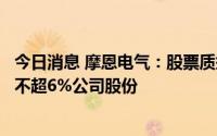 今日消息 摩恩电气：股票质押违约，第二大股东将被动减持不超6%公司股份