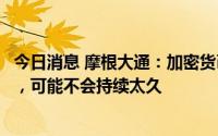 今日消息 摩根大通：加密货币当前的去杠杆已进入后期阶段，可能不会持续太久