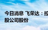 今日消息 飞荣达：控股股东新增质押1140万股公司股份