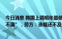 今日消息 韩国上调明年最低时薪至9620韩元“引劳资双方不满”，劳方：涨幅还不及物价上涨率