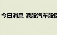今日消息 港股汽车股回暖，理想汽车涨超5%