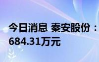 今日消息 秦安股份：近期累计获得政府补助1684.31万元