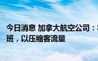 今日消息 加拿大航空公司：将在今年夏季每天削减数十个航班，以压缩客流量