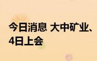 今日消息 大中矿业、中天火箭可转债事项7月4日上会