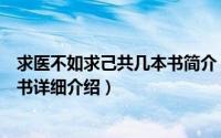 求医不如求己共几本书简介（关于求医不如求己家庭医学全书详细介绍）