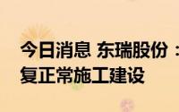 今日消息 东瑞股份：目前公司在建项目已恢复正常施工建设