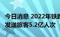 今日消息 2022年铁路暑运7月1日启动，预计发送旅客5.2亿人次