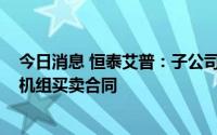 今日消息 恒泰艾普：子公司与龙华煤业签订4930万元压缩机组买卖合同