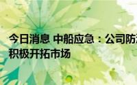 今日消息 中船应急：公司防汛应急产品销售网络畅通，正在积极开拓市场