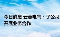 今日消息 云意电气：子公司目前已与安凯客车、厦门金旅等开展业务合作
