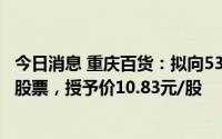 今日消息 重庆百货：拟向53人激励对象授予471万股限制性股票，授予价10.83元/股