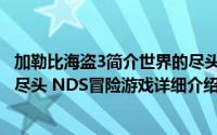 加勒比海盗3简介世界的尽头简介（关于加勒比海盗3：世界尽头 NDS冒险游戏详细介绍）