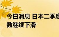 今日消息 日本二季度大型制造业企业信心指数继续下滑