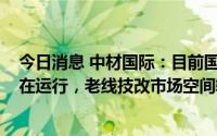 今日消息 中材国际：目前国内外合计约4000条水泥生产线在运行，老线技改市场空间较大