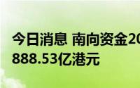 今日消息 南向资金2022年上半年累计成交35888.53亿港元