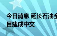 今日消息 延长石油全球规模最大煤基乙醇项目建成中交