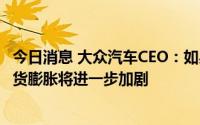 今日消息 大众汽车CEO：如果没有与中国业务往来，德国通货膨胀将进一步加剧