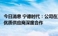 今日消息 宁德时代：公司在正负极材料、隔膜等领域与多家优质供应商深度合作