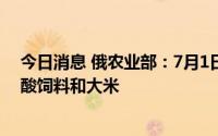 今日消息 俄农业部：7月1日起俄罗斯将暂时限制出口氨基酸饲料和大米