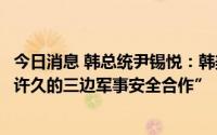 今日消息 韩总统尹锡悦：韩美日一致认为“有必要重启暂停许久的三边军事安全合作”