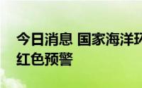 今日消息 国家海洋环境预报中心发布风暴潮红色预警