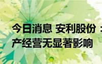 今日消息 安利股份：目前合肥疫情对公司生产经营无显著影响