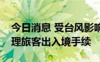 今日消息 受台风影响，珠海横琴口岸暂停办理旅客出入境手续