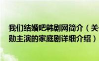 我们结婚吧韩剧网简介（关于我们结婚吧 韩国2005年尹多勋主演的家庭剧详细介绍）