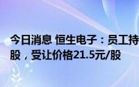 今日消息 恒生电子：员工持股计划拟认购股份数不超170万股，受让价格21.5元/股