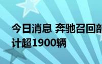 今日消息 奔驰召回部分进口及国产汽车，共计超1900辆
