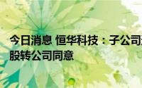 今日消息 恒华科技：子公司道亨软件新三板挂牌申请获全国股转公司同意