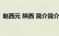 赵西元 陕西 简介简介（关于西赵详细介绍）