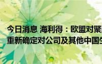 今日消息 海利得：欧盟对聚酯高强力纱反倾销立案调查，将重新确定对公司及其他中国生产出口商适用的反倾销税税率
