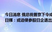 今日消息 俄总统普京下令成立新公司接管“萨哈林2号”，日媒：或迫使参股日企退出