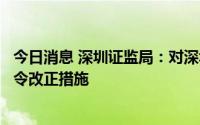 今日消息 深圳证监局：对深圳市钜盛华股份有限公司采取责令改正措施