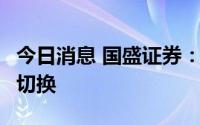 今日消息 国盛证券：市场进入7月，风格或有切换