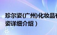 珍尔姿(广州)化妆品有限公司简介（关于珍尔姿详细介绍）